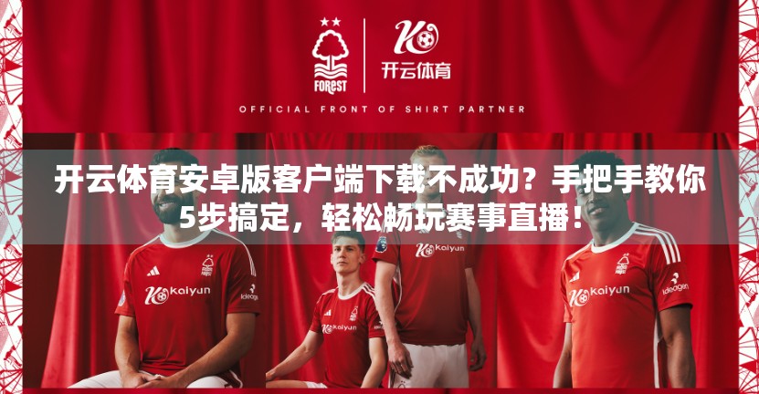 开云体育安卓版客户端下载不成功？手把手教你5步搞定，轻松畅玩赛事直播！