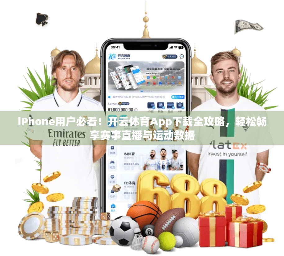 iPhone用户必看！开云体育App下载全攻略，轻松畅享赛事直播与运动数据