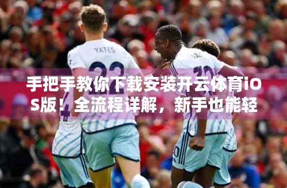 手把手教你下载安装开云体育iOS版！全流程详解，新手也能轻松搞定！