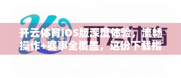 开云体育iOS版深度体验，流畅操作+赛事全覆盖，这份下载指南请收好！