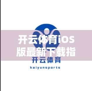 开云体育iOS版最新下载指南与实用技巧全解析，轻松畅享赛事盛宴！