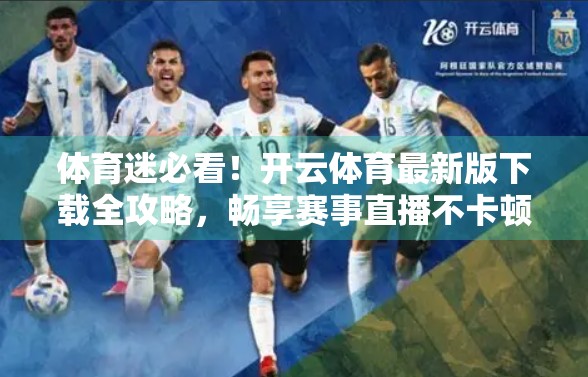 体育迷必看！开云体育最新版下载全攻略，畅享赛事直播不卡顿！
