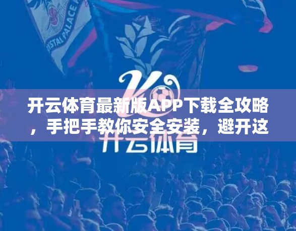 开云体育最新版APP下载全攻略，手把手教你安全安装，避开这些坑！