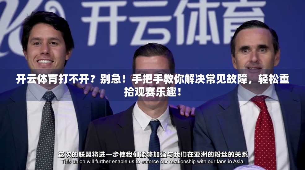 开云体育打不开？别急！手把手教你解决常见故障，轻松重拾观赛乐趣！