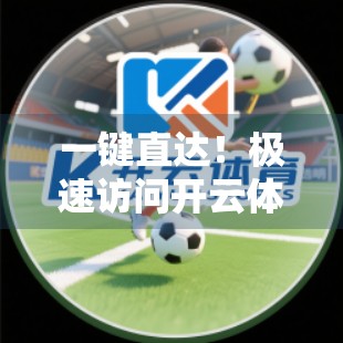 一键直达！极速访问开云体育APP下载入口全攻略，助你畅享赛事盛宴！