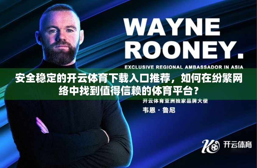 安全稳定的开云体育下载入口推荐，如何在纷繁网络中找到值得信赖的体育平台？