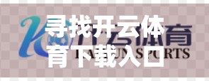 寻找开云体育下载入口的便捷方法，避开陷阱，安全畅享赛事盛宴！