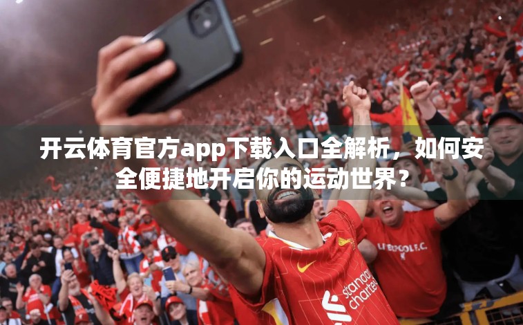 开云体育官方app下载入口全解析，如何安全便捷地开启你的运动世界？