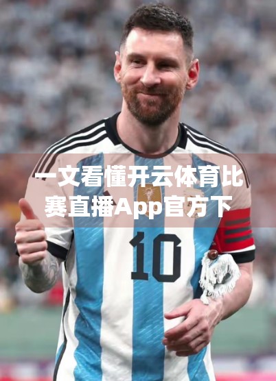 一文看懂开云体育比赛直播App官方下载入口，轻松观看全球赛事不卡顿！