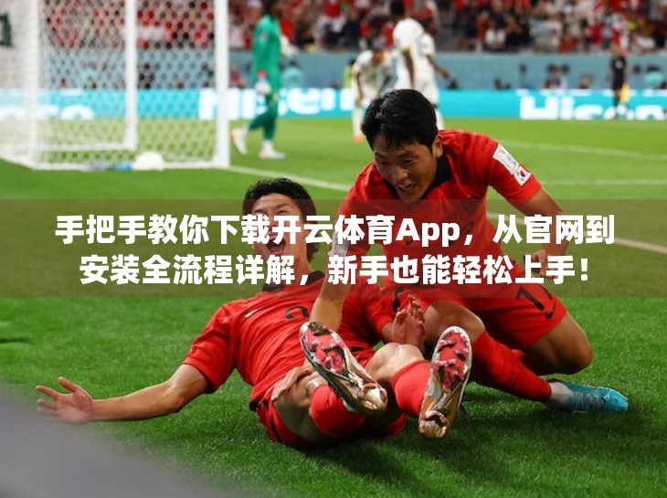 手把手教你下载开云体育App，从官网到安装全流程详解，新手也能轻松上手！