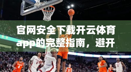 官网安全下载开云体育app的完整指南，避开陷阱，轻松畅玩体育世界