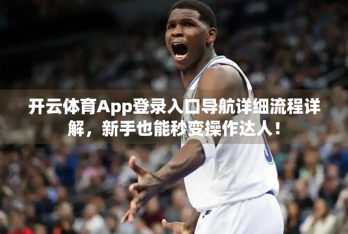 开云体育App登录入口导航详细流程详解，新手也能秒变操作达人！