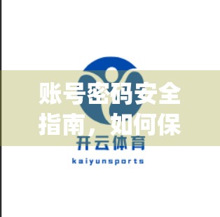 账号密码安全指南，如何保护你的开云体育App登录入口不被黑？