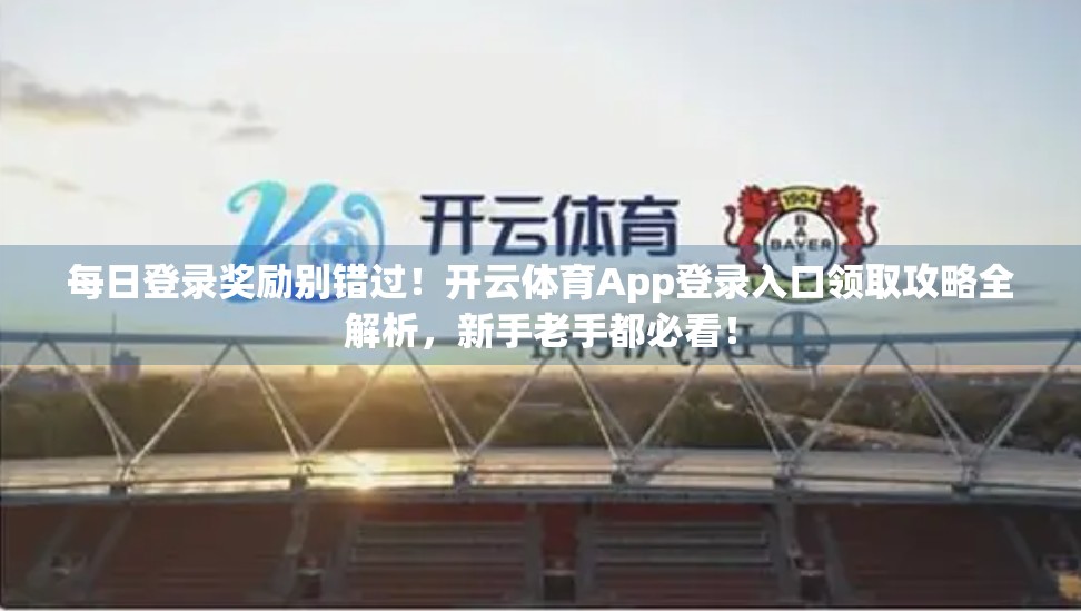 每日登录奖励别错过！开云体育App登录入口领取攻略全解析，新手老手都必看！