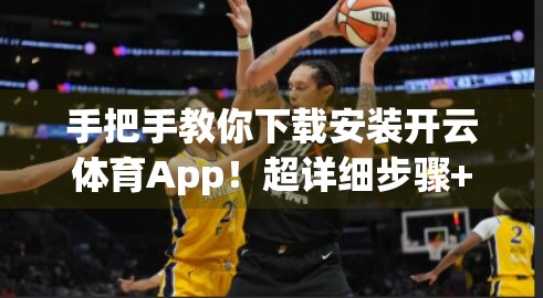 手把手教你下载安装开云体育App！超详细步骤+常见问题全解析，小白也能轻松搞定！