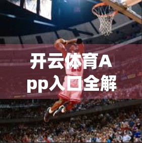 开云体育App入口全解析，常用链接+备用方案，让你看球不卡顿！