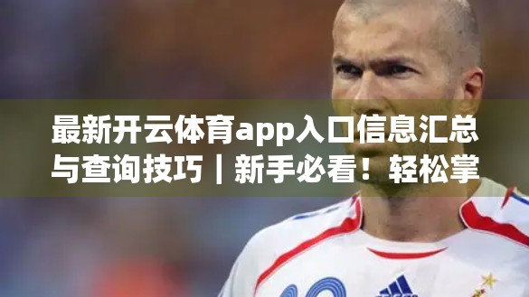 最新开云体育app入口信息汇总与查询技巧｜新手必看！轻松掌握官方入口、安全下载与实用功能指南