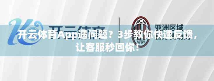 开云体育App遇问题？3步教你快速反馈，让客服秒回你！