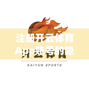 注册开云体育App账号的隐藏技巧！新手必看，避开90%人踩过的坑！