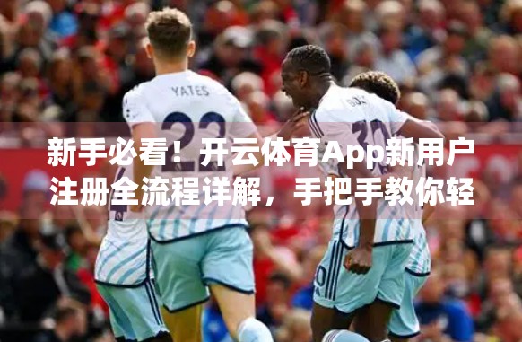 新手必看！开云体育App新用户注册全流程详解，手把手教你轻松入门！
