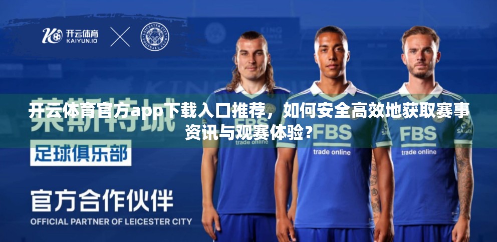 开云体育官方app下载入口推荐，如何安全高效地获取赛事资讯与观赛体验？