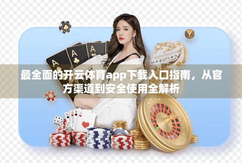 最全面的开云体育app下载入口指南，从官方渠道到安全使用全解析