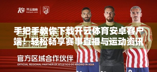手把手教你下载开云体育安卓客户端！轻松畅享赛事直播与运动资讯