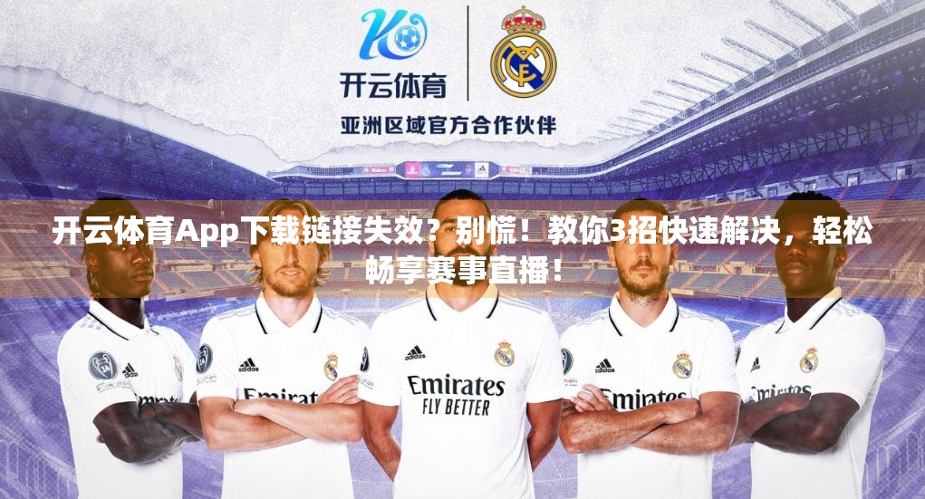 开云体育App下载链接失效？别慌！教你3招快速解决，轻松畅享赛事直播！
