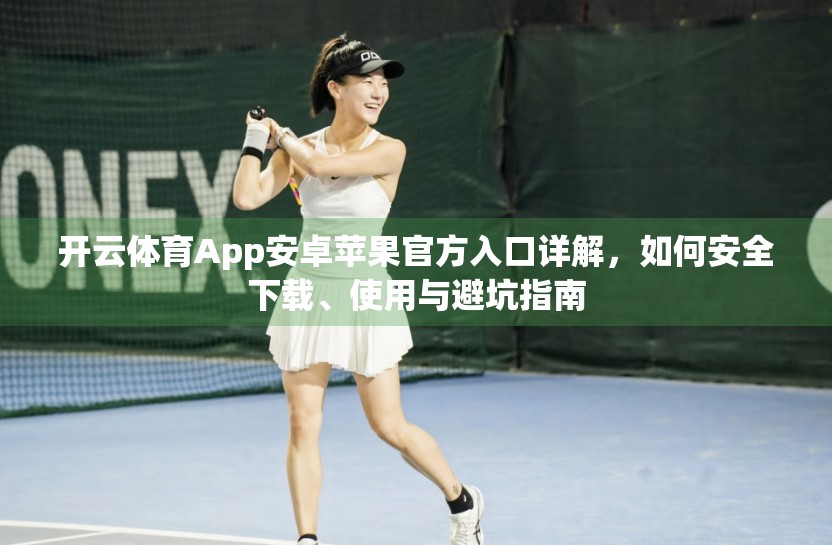 开云体育App安卓苹果官方入口详解，如何安全下载、使用与避坑指南