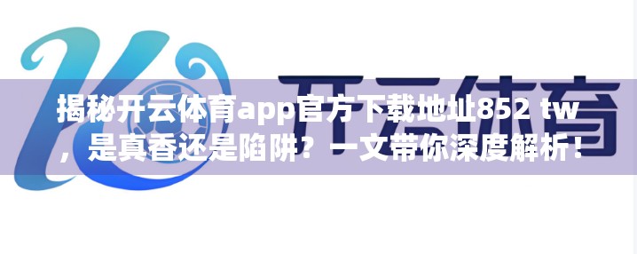 揭秘开云体育app官方下载地址852 tw，是真香还是陷阱？一文带你深度解析！