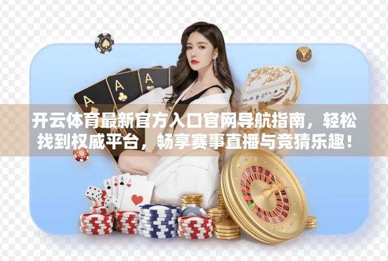 开云体育最新官方入口官网导航指南，轻松找到权威平台，畅享赛事直播与竞猜乐趣！