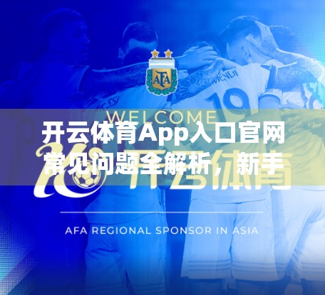 开云体育App入口官网常见问题全解析，新手必看，避坑指南来了！