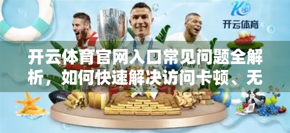 开云体育官网入口常见问题全解析，如何快速解决访问卡顿、无法登录等难题？