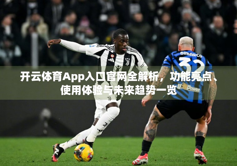 开云体育App入口官网全解析，功能亮点、使用体验与未来趋势一览