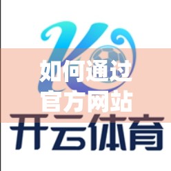 如何通过官方网站安全登录开云体育app？这5步操作让你远离账号泄露风险！