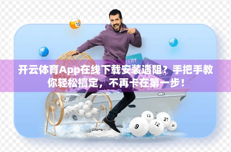 开云体育App在线下载安装遇阻？手把手教你轻松搞定，不再卡在第一步！