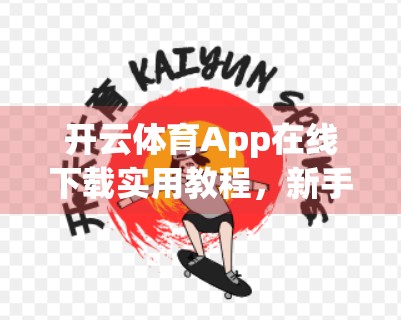 开云体育App在线下载实用教程，新手也能轻松上手，看完这篇就够了！