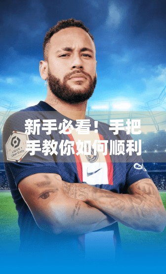 新手必看！手把手教你如何顺利登录开云体育APP平台（附常见问题解决指南）