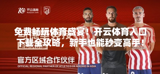 免费畅玩体育盛宴！开云体育入口下载全攻略，新手也能秒变高手！