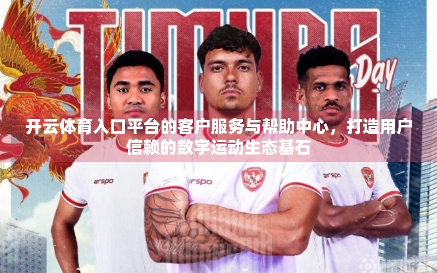 开云体育入口平台的客户服务与帮助中心，打造用户信赖的数字运动生态基石