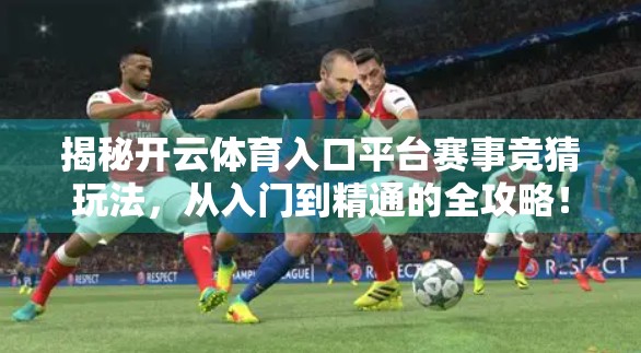 揭秘开云体育入口平台赛事竞猜玩法，从入门到精通的全攻略！