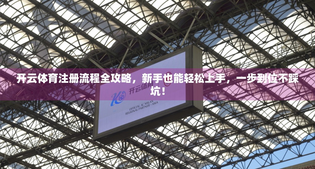 开云体育注册流程全攻略，新手也能轻松上手，一步到位不踩坑！