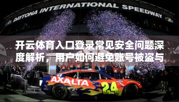 开云体育入口登录常见安全问题深度解析，用户如何避免账号被盗与数据泄露？