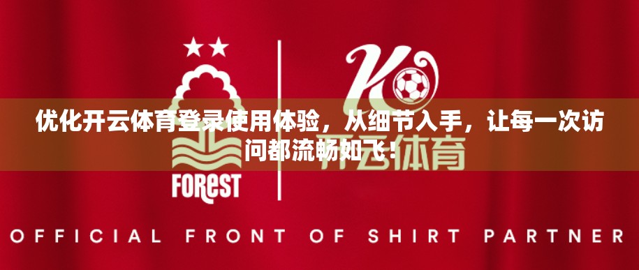 优化开云体育登录使用体验，从细节入手，让每一次访问都流畅如飞！
