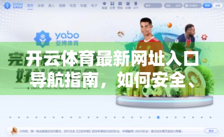 开云体育最新网址入口导航指南，如何安全、高效访问你的体育资讯与赛事平台？
