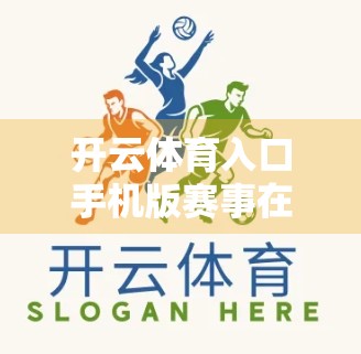 开云体育入口手机版赛事在线观看指南，一键畅享全球精彩赛事，无需等待！