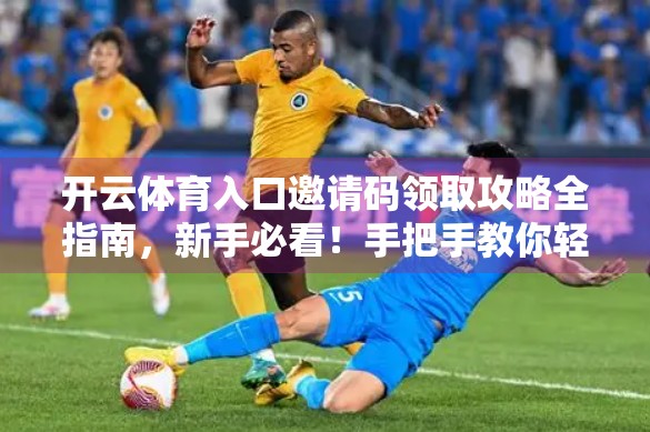开云体育入口邀请码领取攻略全指南，新手必看！手把手教你轻松获取官方认证码