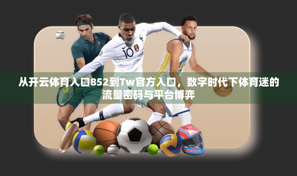 从开云体育入口852到Tw官方入口，数字时代下体育迷的流量密码与平台博弈