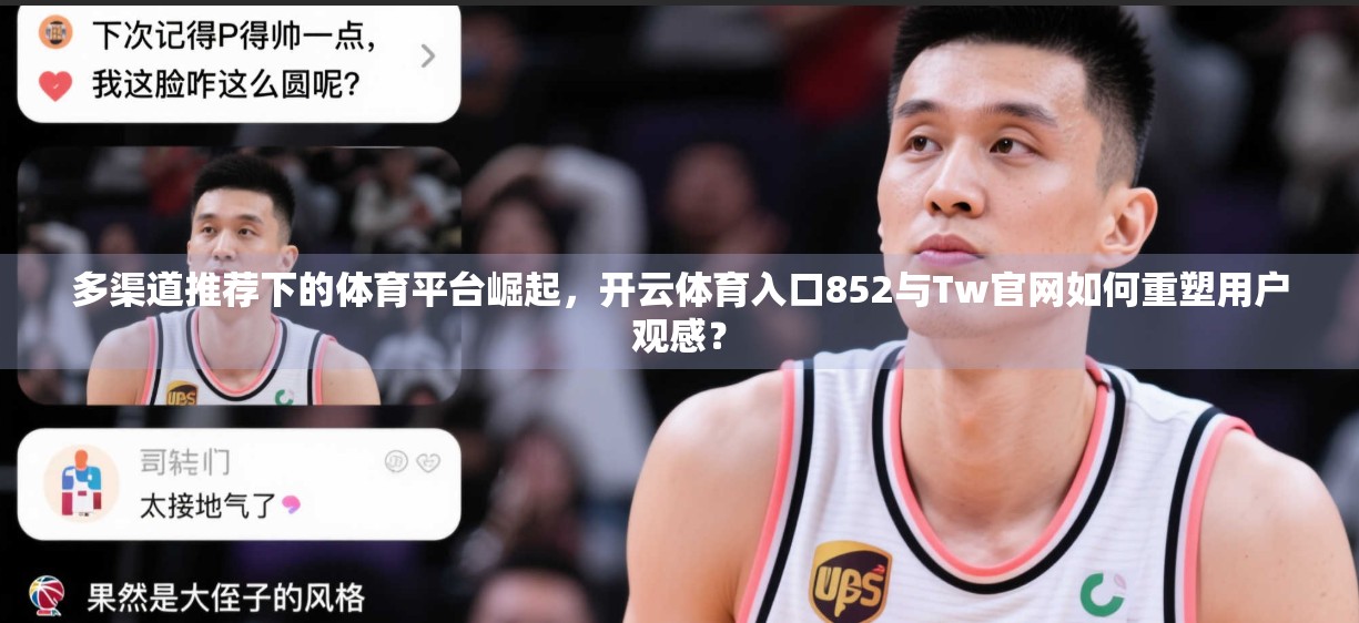 多渠道推荐下的体育平台崛起，开云体育入口852与Tw官网如何重塑用户观感？