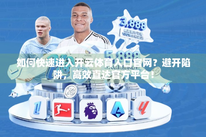 如何快速进入开云体育入口官网？避开陷阱，高效直达官方平台！